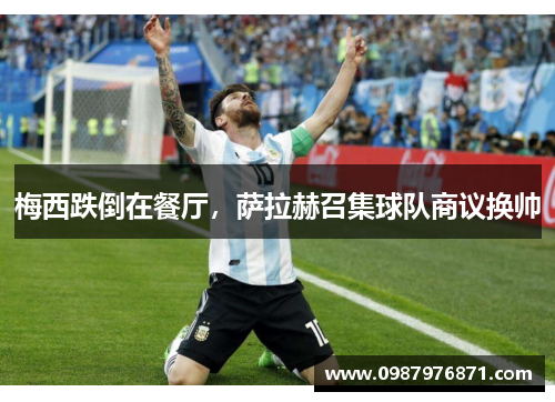 梅西跌倒在餐厅,萨拉赫召集球队商议换帅