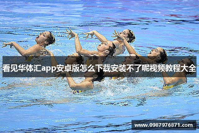 看见华体汇app安卓版怎么下载安装不了呢视频教程大全